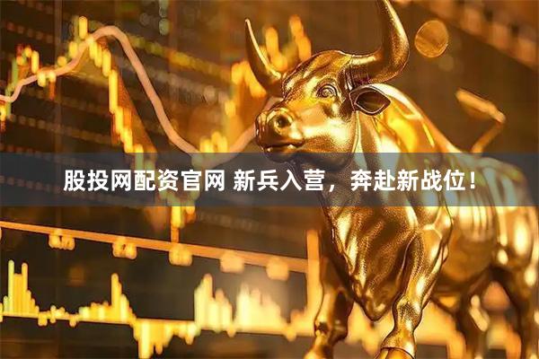 股投网配资官网 新兵入营，奔赴新战位！