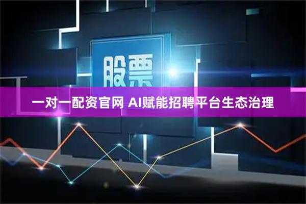 一对一配资官网 AI赋能招聘平台生态治理