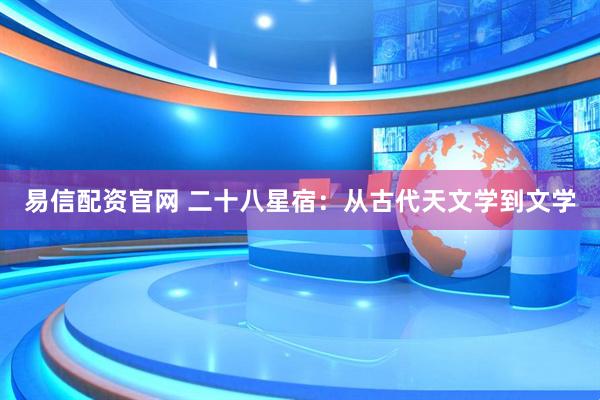 易信配资官网 二十八星宿：从古代天文学到文学