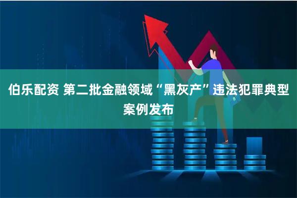 伯乐配资 第二批金融领域“黑灰产”违法犯罪典型案例发布