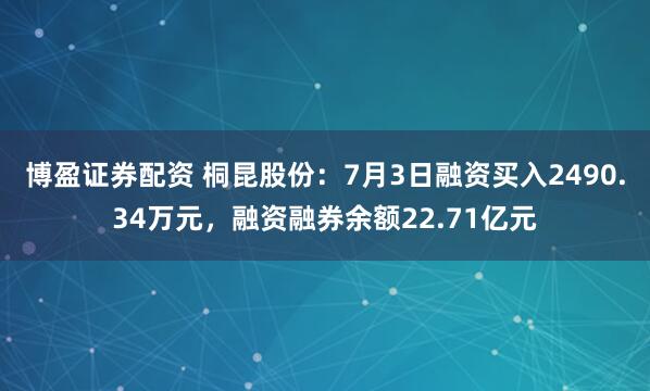 博盈证券配资 桐昆股份：7月3日融资买入2490.34万元，融资融券余额22.71亿元