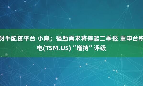 财牛配资平台 小摩：强劲需求将撑起二季报 重申台积电(TSM.US)“增持”评级