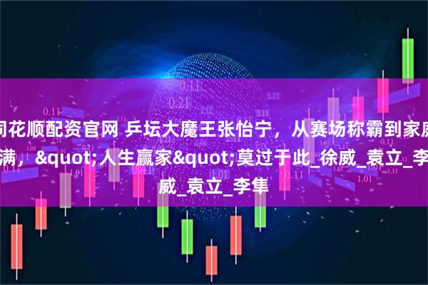 同花顺配资官网 乒坛大魔王张怡宁，从赛场称霸到家庭美满，"人生赢家"莫过于此_徐威_袁立_李隼