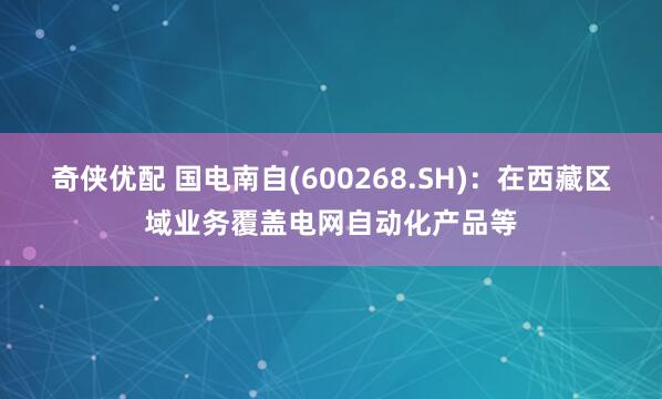 奇侠优配 国电南自(600268.SH)：在西藏区域业务覆盖电网自动化产品等