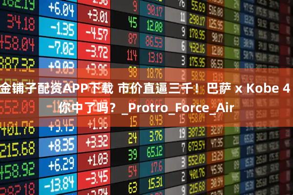 金铺子配资APP下载 市价直逼三千！巴萨 x Kobe 4 你中了吗？_Protro_Force_Air