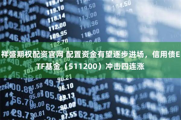 祥盛期权配资官网 配置资金有望逐步进场，信用债ETF基金（511200）冲击四连涨