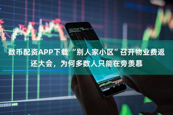 数币配资APP下载 “别人家小区”召开物业费返还大会，为何多数人只能在旁羡慕